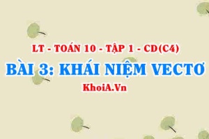 Khái niệm vectơ là gì, hai vectơ cùng phương cùng hướng và hai vectơ bằng nhau là gì? Toán 10 bài 3 c4cd1